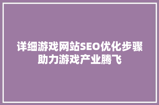 详细游戏网站SEO优化步骤助力游戏产业腾飞