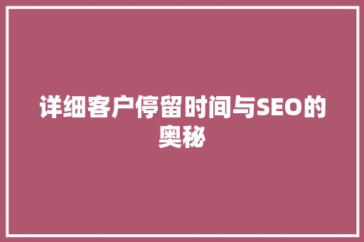 详细客户停留时间与SEO的奥秘