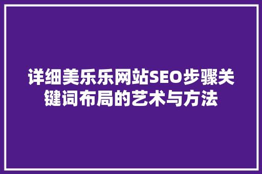 详细美乐乐网站SEO步骤关键词布局的艺术与方法