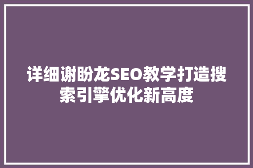 详细谢盼龙SEO教学打造搜索引擎优化新高度