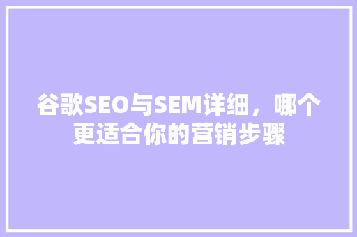 谷歌SEO与SEM详细，哪个更适合你的营销步骤