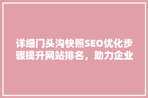 详细门头沟快照SEO优化步骤提升网站排名，助力企业腾飞