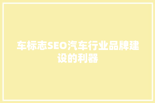 车标志SEO汽车行业品牌建设的利器