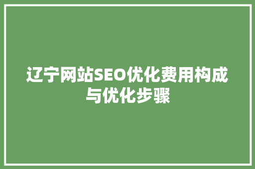 辽宁网站SEO优化费用构成与优化步骤
