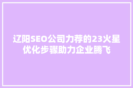 辽阳SEO公司力荐的23火星优化步骤助力企业腾飞