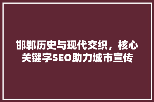 邯郸历史与现代交织，核心关键字SEO助力城市宣传