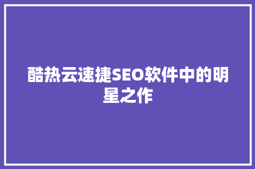 酷热云速捷SEO软件中的明星之作