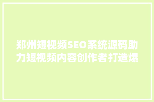郑州短视频SEO系统源码助力短视频内容创作者打造爆款作品