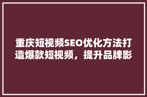 重庆短视频SEO优化方法打造爆款短视频，提升品牌影响力