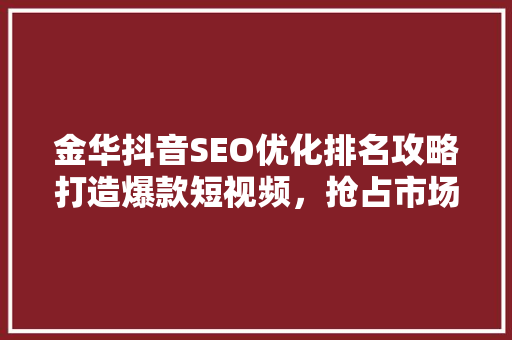 金华抖音SEO优化排名攻略打造爆款短视频，抢占市场先机