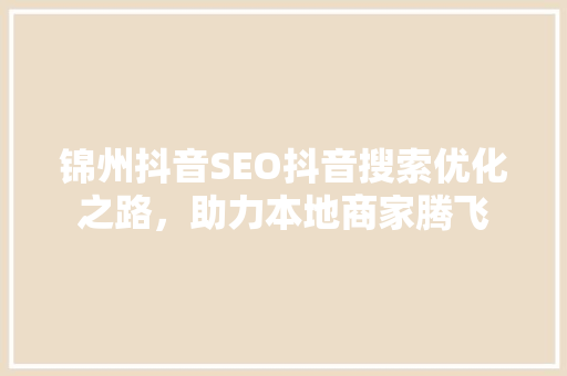 锦州抖音SEO抖音搜索优化之路，助力本地商家腾飞