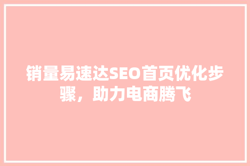 销量易速达SEO首页优化步骤，助力电商腾飞