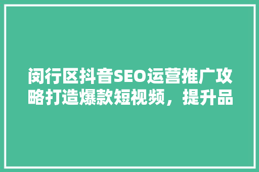 闵行区抖音SEO运营推广攻略打造爆款短视频，提升品牌影响力