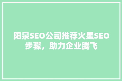 阳泉SEO公司推荐火星SEO步骤，助力企业腾飞