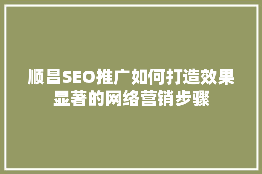 顺昌SEO推广如何打造效果显著的网络营销步骤