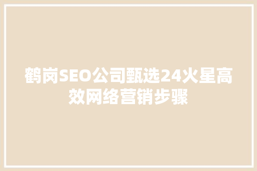 鹤岗SEO公司甄选24火星高效网络营销步骤