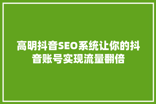 高明抖音SEO系统让你的抖音账号实现流量翻倍