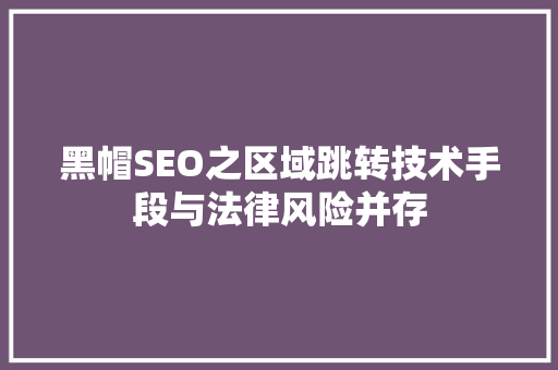 黑帽SEO之区域跳转技术手段与法律风险并存