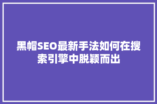 黑帽SEO最新手法如何在搜索引擎中脱颖而出
