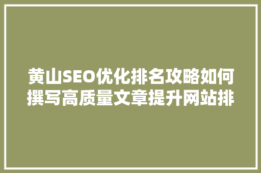 黄山SEO优化排名攻略如何撰写高质量文章提升网站排名