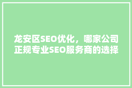 龙安区SEO优化，哪家公司正规专业SEO服务商的选择标准