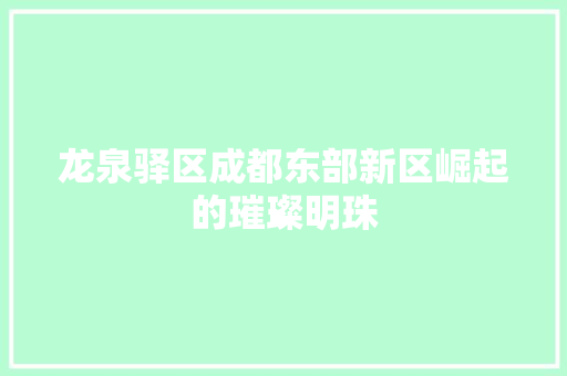 龙泉驿区成都东部新区崛起的璀璨明珠