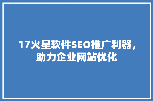 17火星软件SEO推广利器，助力企业网站优化