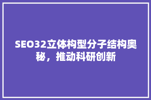SEO32立体构型分子结构奥秘，推动科研创新
