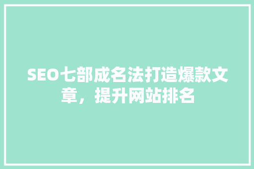 SEO七部成名法打造爆款文章，提升网站排名