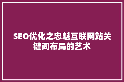 SEO优化之忠魁互联网站关键词布局的艺术