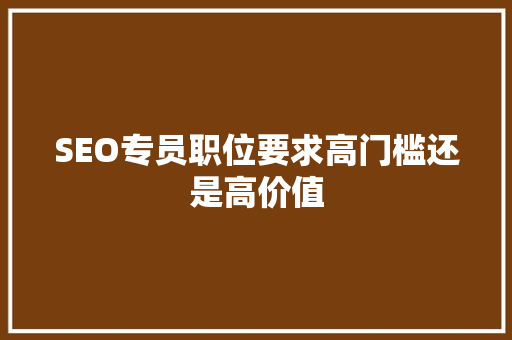 SEO专员职位要求高门槛还是高价值