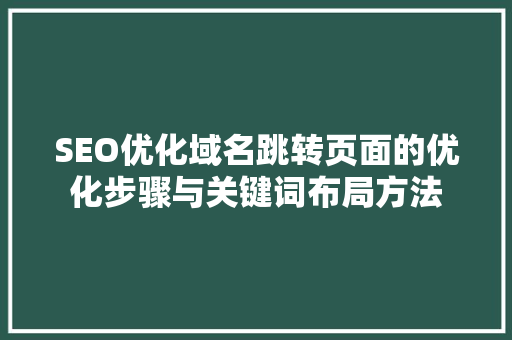 SEO优化域名跳转页面的优化步骤与关键词布局方法