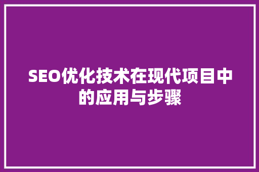 SEO优化技术在现代项目中的应用与步骤