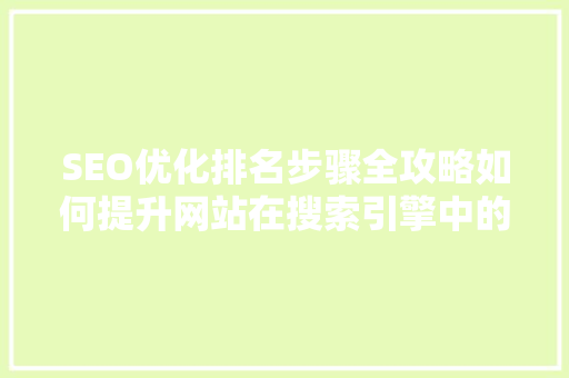 SEO优化排名步骤全攻略如何提升网站在搜索引擎中的曝光度