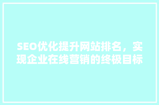 SEO优化提升网站排名，实现企业在线营销的终极目标