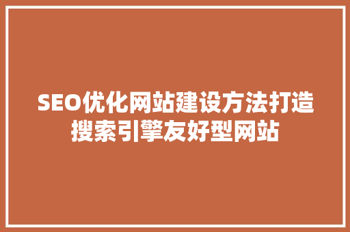 SEO优化网站建设方法打造搜索引擎友好型网站