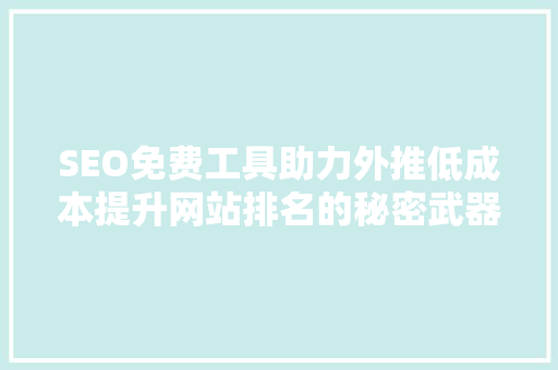 SEO免费工具助力外推低成本提升网站排名的秘密武器