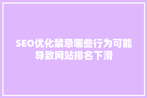 SEO优化禁忌哪些行为可能导致网站排名下滑