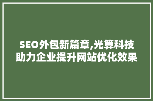 SEO外包新篇章,光算科技助力企业提升网站优化效果