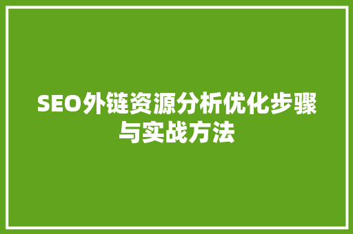 SEO外链资源分析优化步骤与实战方法