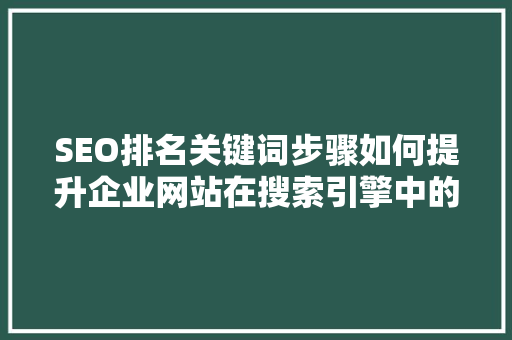 SEO排名关键词步骤如何提升企业网站在搜索引擎中的可见度