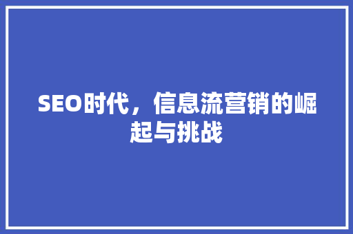 SEO时代，信息流营销的崛起与挑战