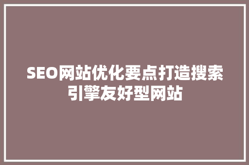 SEO网站优化要点打造搜索引擎友好型网站