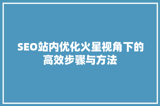 SEO站内优化火星视角下的高效步骤与方法