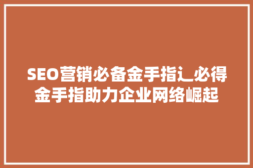 SEO营销必备金手指辶必得金手指助力企业网络崛起