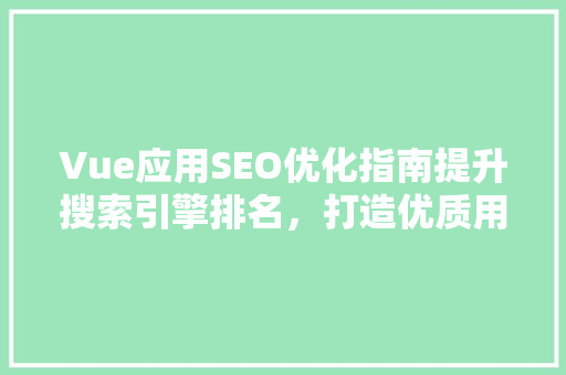 Vue应用SEO优化指南提升搜索引擎排名，打造优质用户体验