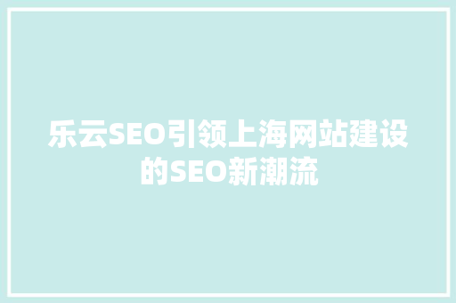 乐云SEO引领上海网站建设的SEO新潮流