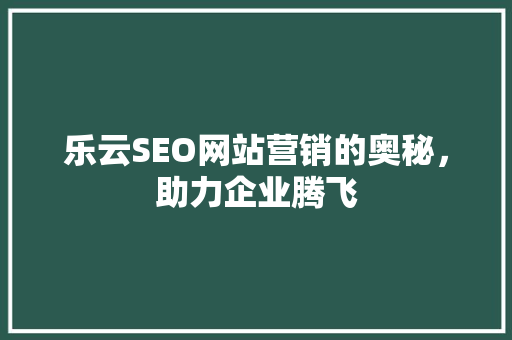 乐云SEO网站营销的奥秘，助力企业腾飞