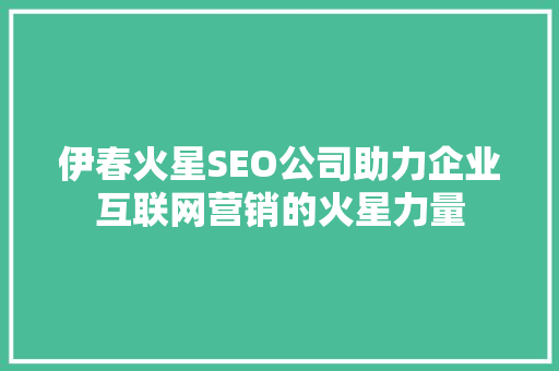 伊春火星SEO公司助力企业互联网营销的火星力量