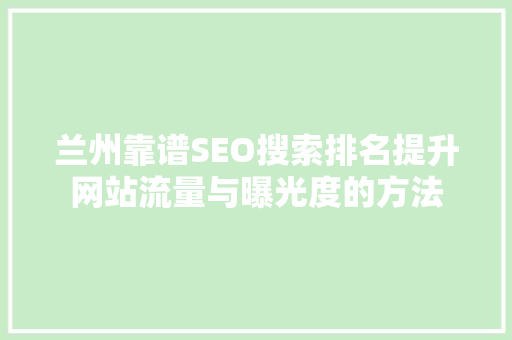 兰州靠谱SEO搜索排名提升网站流量与曝光度的方法